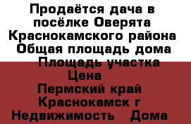 Продаётся дача в посёлке Оверята Краснокамского района › Общая площадь дома ­ 35 › Площадь участка ­ 150 › Цена ­ 480 - Пермский край, Краснокамск г. Недвижимость » Дома, коттеджи, дачи продажа   . Пермский край,Краснокамск г.